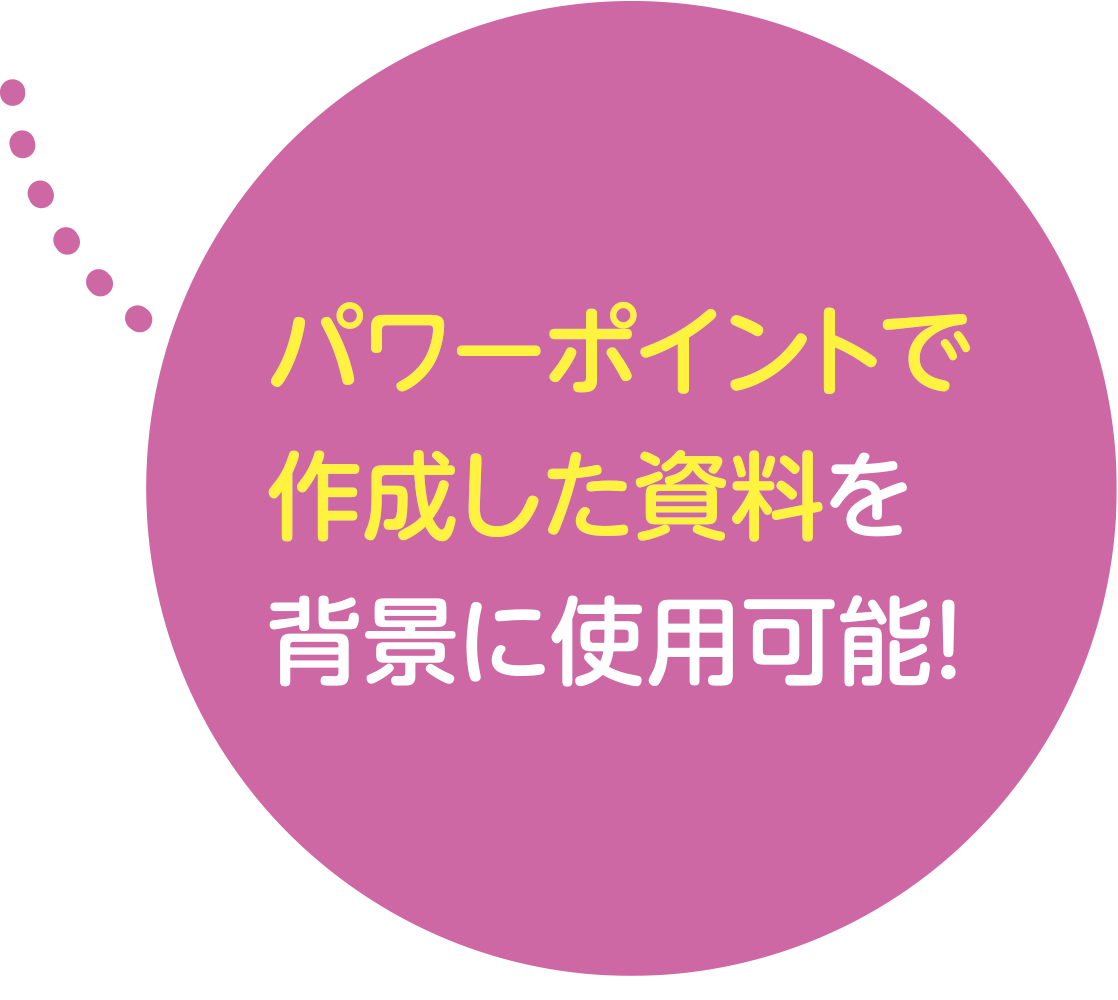 パワーポイントで作成した資料を背景に使用可能！