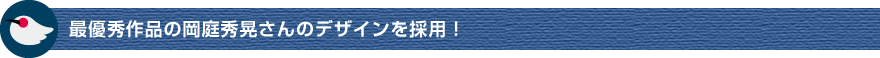 最優秀作品の岡庭秀晃さんのデザインを採用！