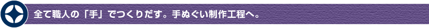 全て職人の「手」でつくりだす。手ぬぐい制作工程へ。