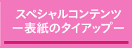 スペシャルコンテンツ ー表紙のタイアップ―