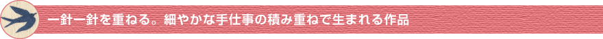 一針一針を重ねる。細やかな手作業の積み重ねで生まれる作品