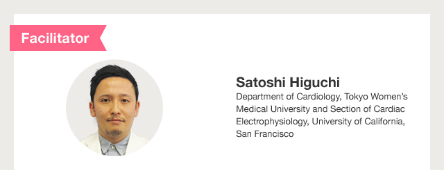 Facilitator Satoshi Higuchi Department of Cardiology, Tokyo Women’s Medical University and Section of Cardiac Electrophysiology, University of California, San Francisco