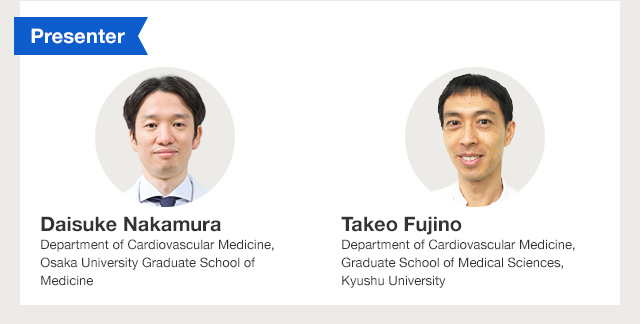 Presenter	Daisuke Nakamura	Department of Cardiovascular Medicine, Osaka University Graduate School of Medicine / Presenter	Takeo Fujino	Department of Cardiovascular Medicine, Graduate School of Medical Sciences, Kyushu University