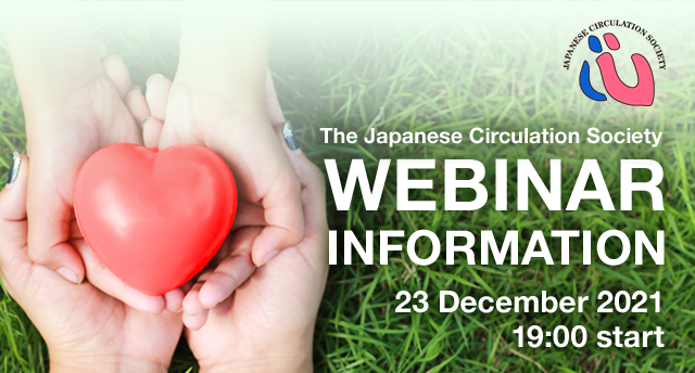 The Japanese Circulation Society WEBINAR INFORMATION 23 December 2021 19:00 start