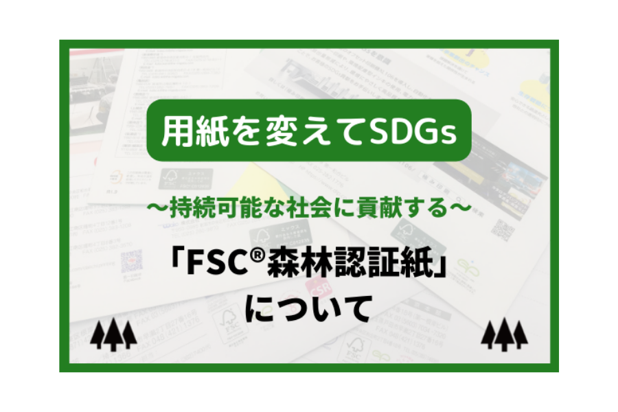 ◤用紙を変えてSDGs◢　持続可能な社会に貢献する「FSC®森林認証紙」