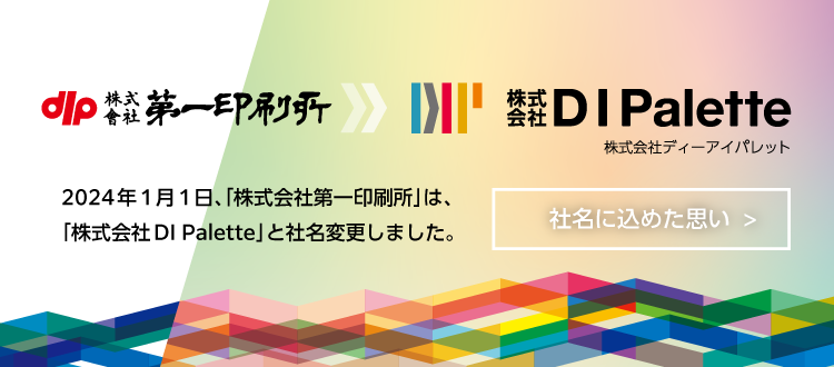 2024年1月1日、「株式会社第一印刷所」は、「株式会社DI Palette」と社名変更しました。