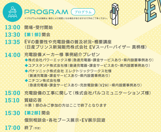 プログラム:
13:00 開場・受付開始
13:30 開会
13:35 EVの重要性や充電設備の普及状況・概要講座
14:00 充電設備メーカー様 事例紹介プレゼン
15:00 充電設備の工事に関して
15:10 質疑応答
※第1部のみご参加の方はこちらで終了となります。
15:30 【第2部】個別相談会・各社ブース・EV車展示の回遊など
17:00頃 終了(予定)